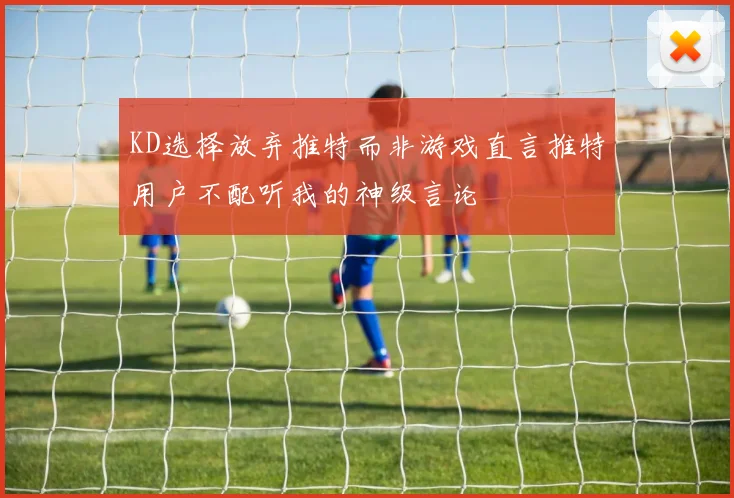 KD选择放弃推特而非游戏直言推特用户不配听我的神级言论