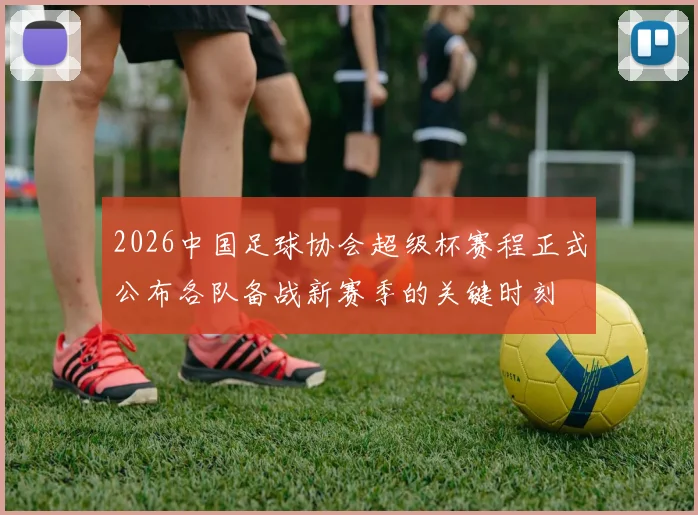 2026中国足球协会超级杯赛程正式公布各队备战新赛季的关键时刻
