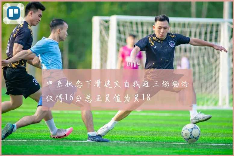 申京状态下滑迷失自我近三场场均仅得16分总正负值为负18