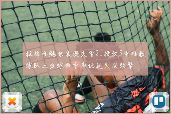 拉梅洛鲍尔表现失常21投仅5中难救球队三分球命中率低迷失误频繁
