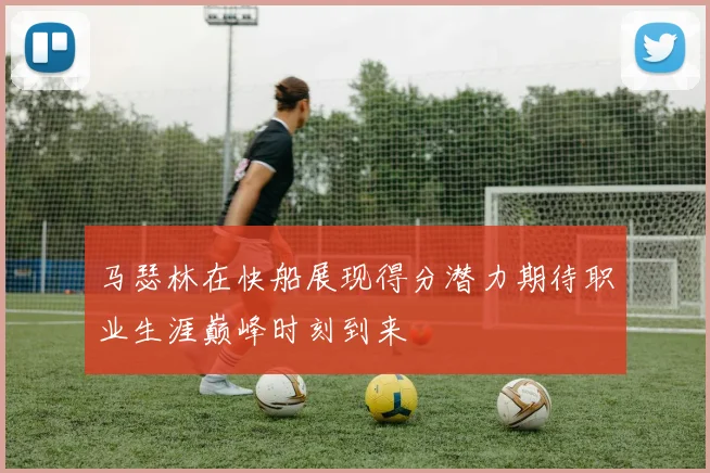 马瑟林在快船展现得分潜力期待职业生涯巅峰时刻到来
