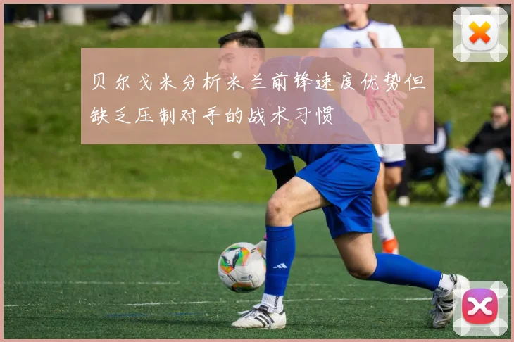 贝尔戈米分析米兰前锋速度优势但缺乏压制对手的战术习惯