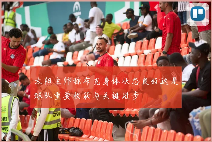 太阳主帅称布克身体状态良好这是球队重要收获与关键进步
