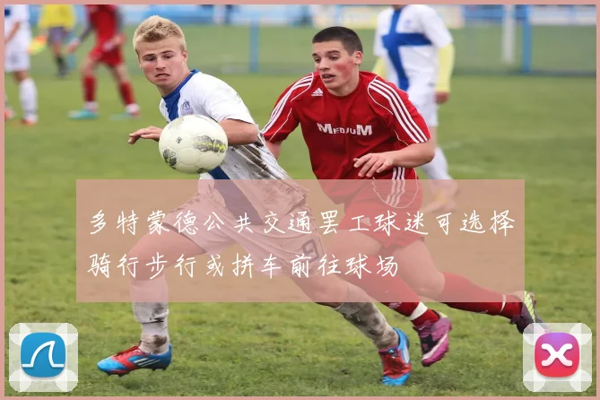 多特蒙德公共交通罢工球迷可选择骑行步行或拼车前往球场