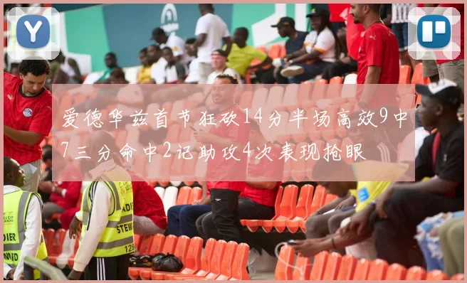 爱德华兹首节狂砍14分半场高效9中7三分命中2记助攻4次表现抢眼
