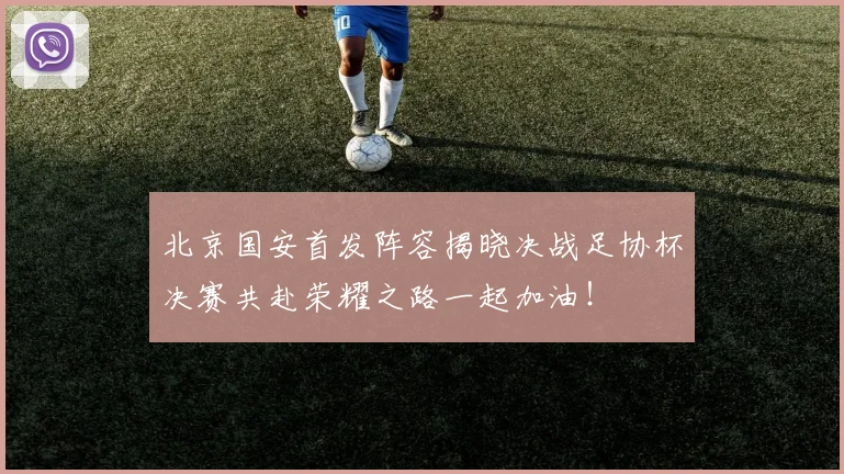 北京国安首发阵容揭晓决战足协杯决赛共赴荣耀之路一起加油！