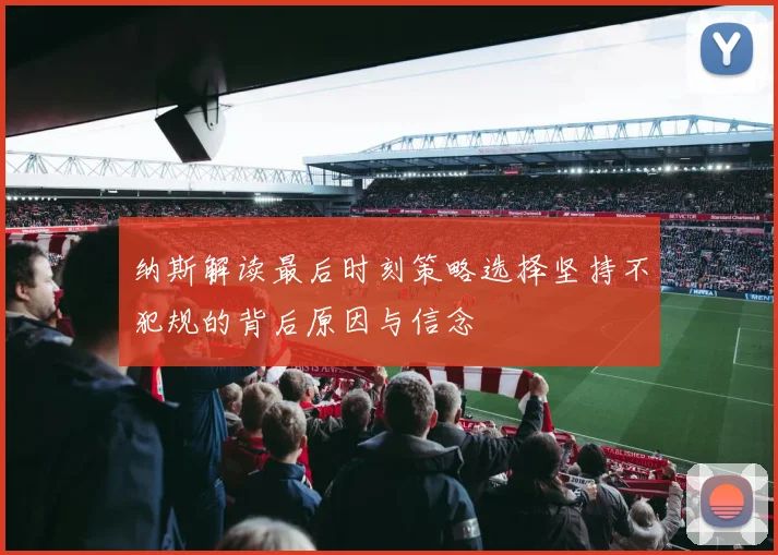 纳斯解读最后时刻策略选择坚持不犯规的背后原因与信念