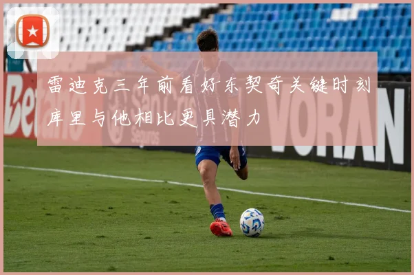 雷迪克三年前看好东契奇关键时刻库里与他相比更具潜力