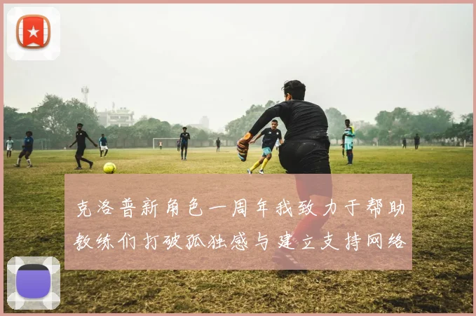 克洛普新角色一周年我致力于帮助教练们打破孤独感与建立支持网络