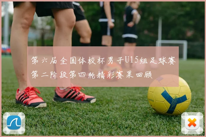 第六届全国体校杯男子U15组足球赛第二阶段第四轮精彩赛果回顾