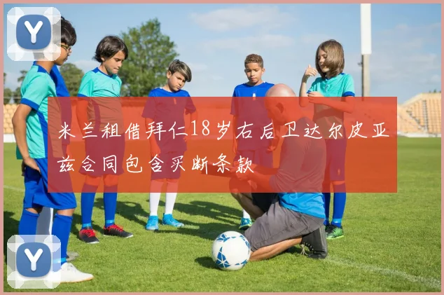米兰租借拜仁18岁右后卫达尔皮亚兹合同包含买断条款