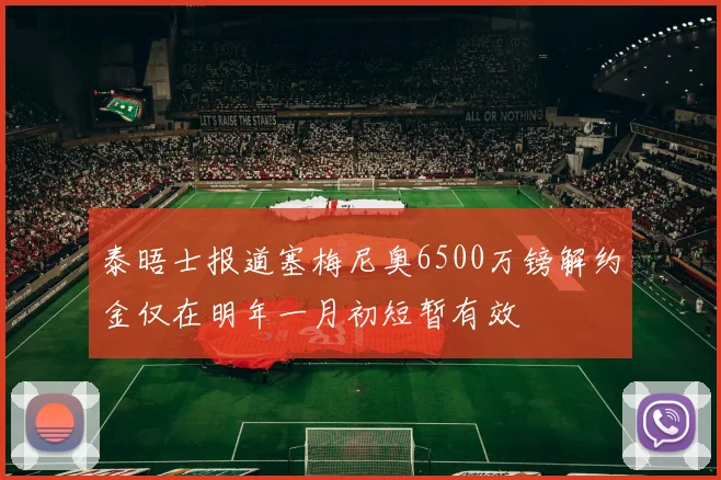 泰晤士报道塞梅尼奥6500万镑解约金仅在明年一月初短暂有效