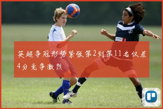 英超争冠形势紧张第2到第11名仅差4分竞争激烈