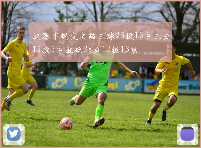 这赛季蜕变之路三球25投13中三分12投5中狂砍38分13板13助